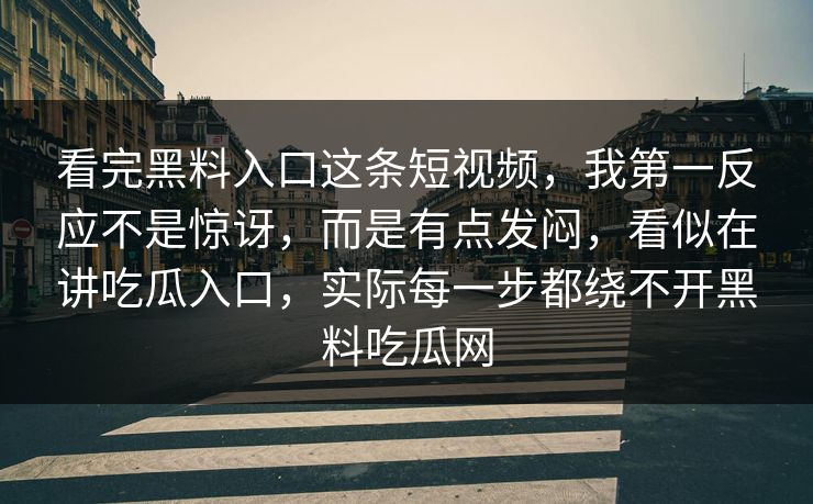看完黑料入口这条短视频,我第一反应不是惊讶,而是有点发闷,看似在讲吃瓜入口,实际每一步都绕不开黑料吃瓜网 看完黑料入口这条短视频,我第一反应不是惊讶,而是有点发闷,看似在讲吃瓜入口,实际每一步都绕不开黑料吃瓜网