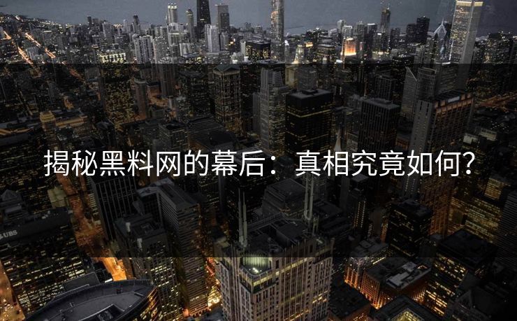 揭秘黑料网的幕后:真相究竟如何? 揭秘黑料网的幕后:真相究竟如何?