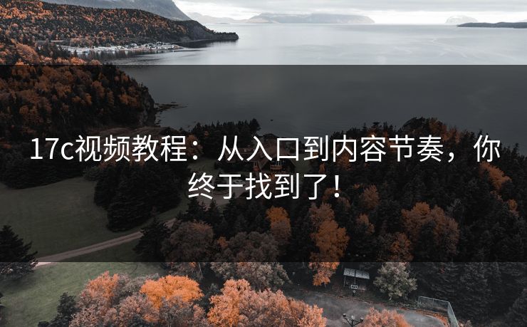 17c视频教程:从入口到内容节奏,你终于找到了! 17c视频教程:从入口到内容节奏,你终于找到了!