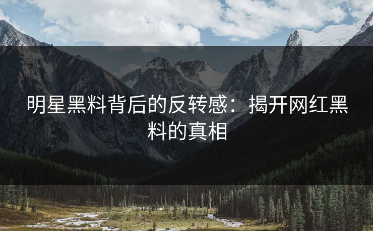 明星黑料背后的反转感：揭开网红黑料的真相